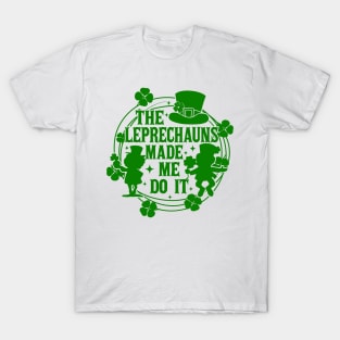 St Patricks Day, The Leprechauns Made Me Do It, Shamrock, Clover, Lucky, Irish T-Shirt